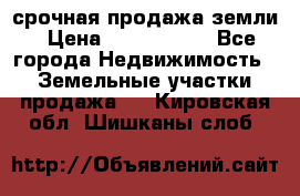 срочная продажа земли › Цена ­ 2 500 000 - Все города Недвижимость » Земельные участки продажа   . Кировская обл.,Шишканы слоб.